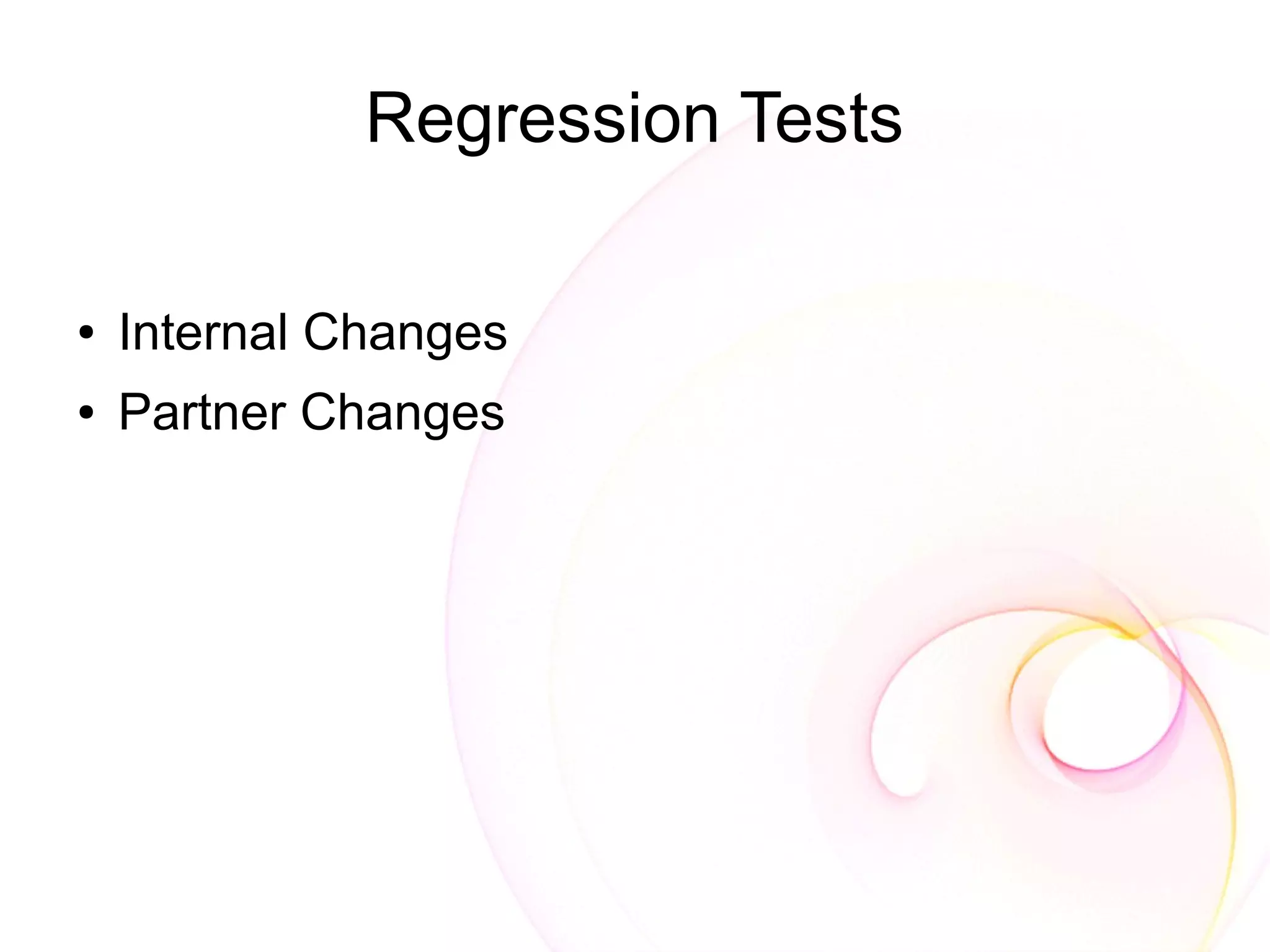 Regression Tests

●   Internal Changes
●   Partner Changes
 