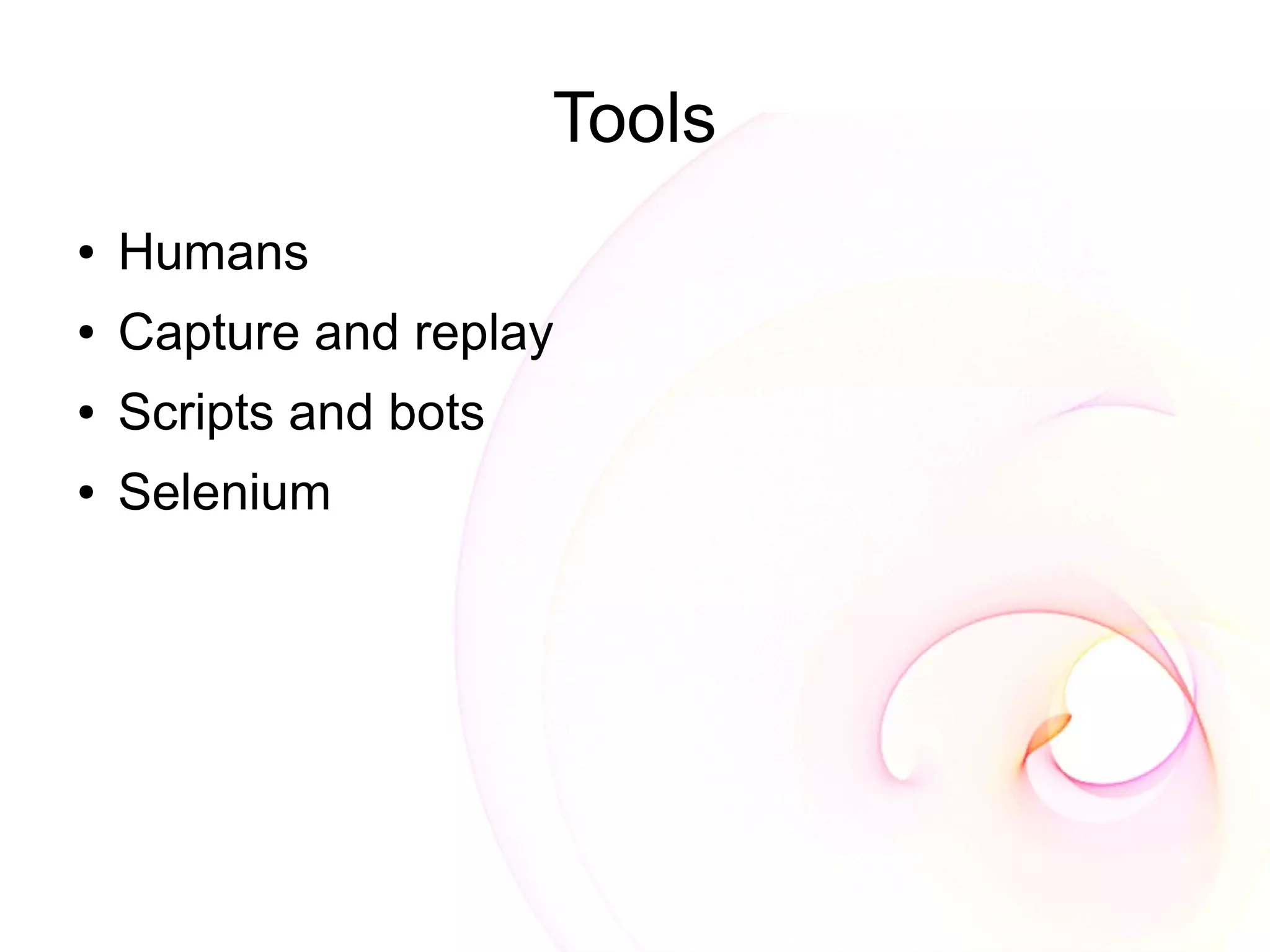 Tools
●   Humans
●   Capture and replay
●   Scripts and bots
●   Selenium
 