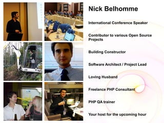 Nick Belhomme
International Conference Speaker


Contributor to various Open Source
Projects


Building Constructor


Software Architect / Project Lead


Loving Husband


Freelance PHP Consultant


PHP QA trainer


Your host for the upcoming hour
 