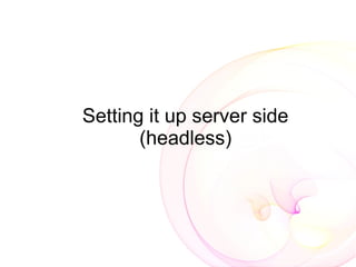 Setting it up server side
       (headless)
 