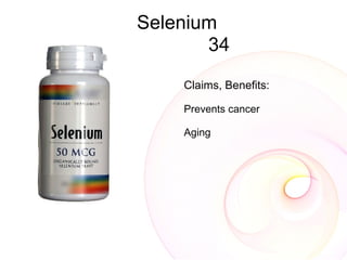 Selenium
       34
    Claims, Benefits:

    Prevents cancer

    Aging
 