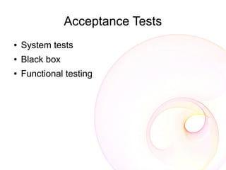 Acceptance Tests
●   System tests
●   Black box
●   Functional testing
 