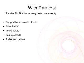 With Paratest
    Parallel PHPUnit – running tests concurrently


●   Support for annotated tests
●   Inheritance
●   Tests suites
●   Test methods
●   Reflection driven
 