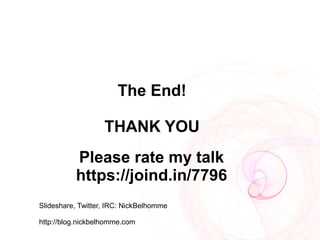 The End!

                   THANK YOU
          Please rate my talk
          https://joind.in/7796
contact@nickbelhomme.com

Slideshare, Twitter, IRC: NickBelhomme

http://blog.nickbelhomme.com
 