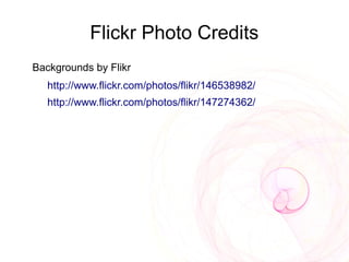 Flickr Photo Credits
Backgrounds by Flikr
   http://www.flickr.com/photos/flikr/146538982/
   http://www.flickr.com/photos/flikr/147274362/
 