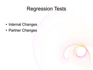Regression Tests

●   Internal Changes
●   Partner Changes
 