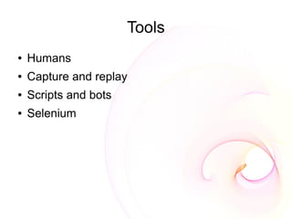 Tools
●   Humans
●   Capture and replay
●   Scripts and bots
●   Selenium
 