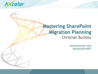 Mastering SharePoint
                                                 Migration Planning
                                                                        Christian Buckley

                                                                               cbuck@axceler.com
                                                                                 @buckleyPLANET




Email               Cell           Twitter          Blog
cbuck@axceler.com   425.246.2823   @buckleyplanet   http://buckleyplanet.com
 