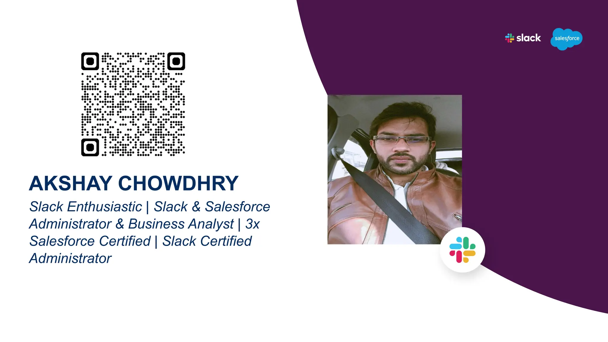 AKSHAY CHOWDHRY
Slack Enthusiastic | Slack & Salesforce
Administrator & Business Analyst | 3x
Salesforce Certified | Slack Certified
Administrator
 