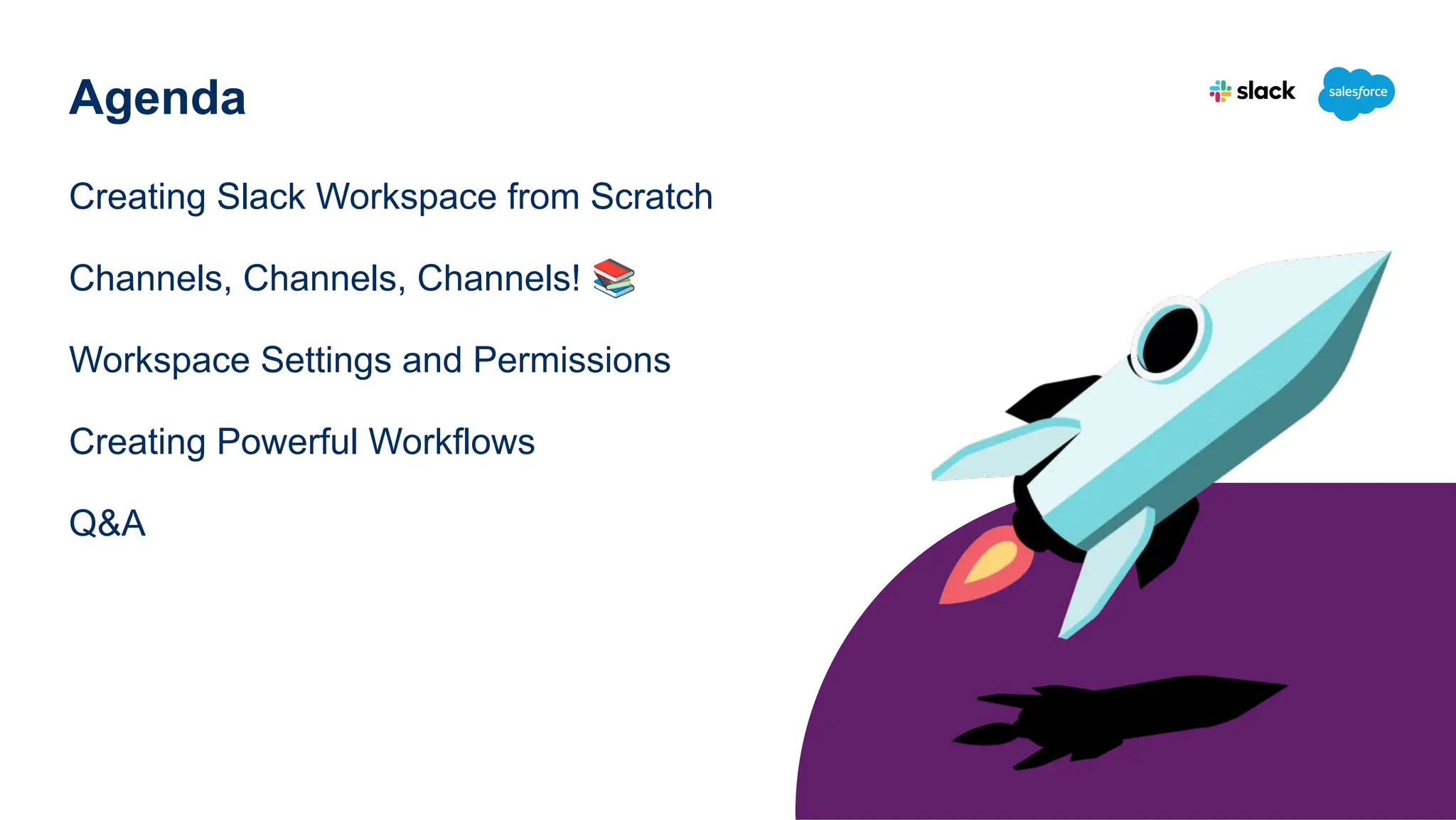 Creating Slack Workspace from Scratch
Channels, Channels, Channels! 📚
Workspace Settings and Permissions
Creating Powerful Workflows
Q&A
Agenda
 