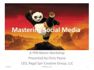 Mastering Social Media	 A YPN Miami Workshop Presented by Chris Payne CEO, Regal Spri Creative Group, LLC 7/30/11 1 YPNMiami.com 