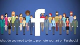 What do you need to do to promote your art on Facebook?
 