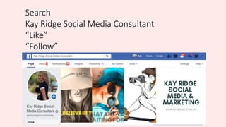 Search
Kay Ridge Social Media Consultant
“Like”
“Follow”
 