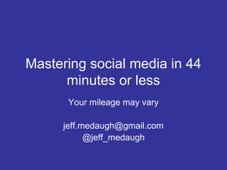 Mastering social media in 44
      minutes or less
       Your mileage may vary

      jeff.medaugh@gmail.com
            @jeff_medaugh
 