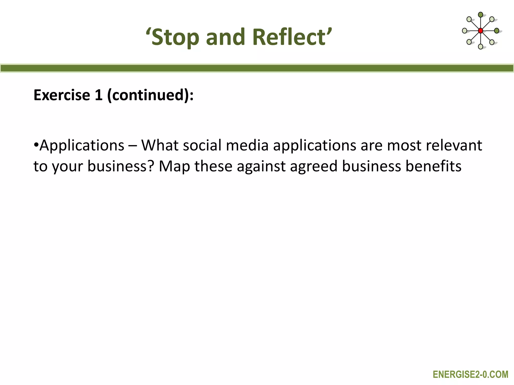 ‘ Stop and Reflect’ Exercise 1 (continued): Applications – What social media applications are most relevant to your business? Map these against agreed business benefits 