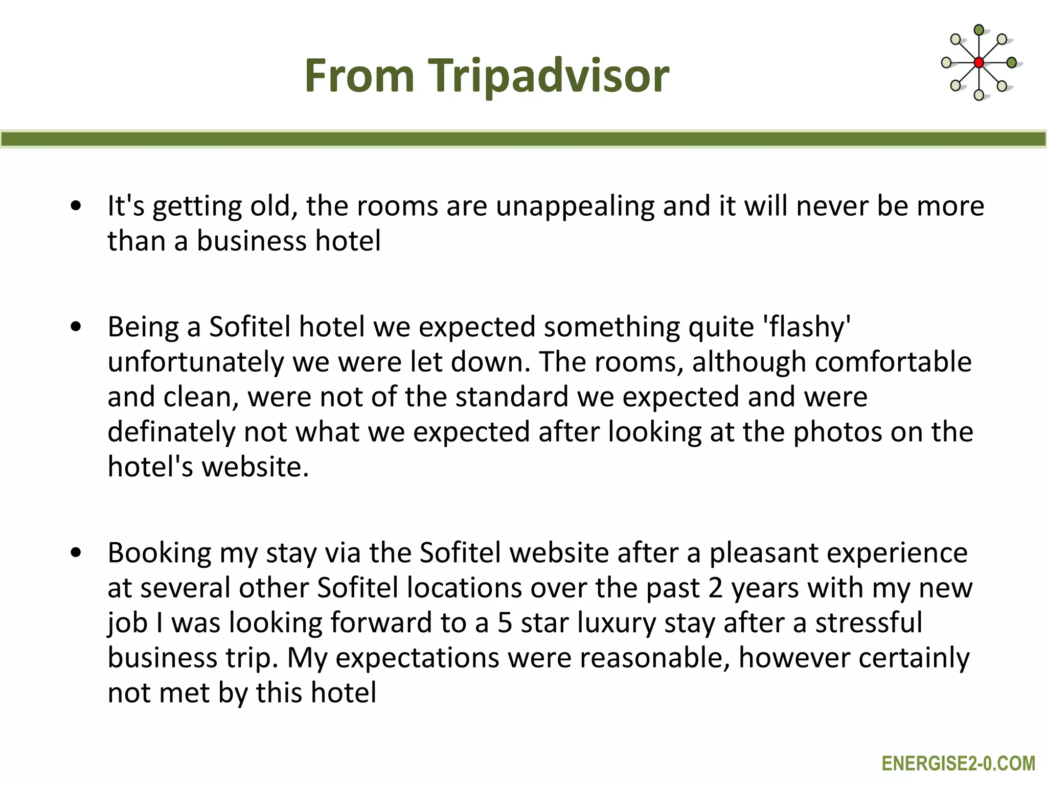 From Tripadvisor It's getting old, the rooms are unappealing and it will never be more than a business hotel Being a Sofitel hotel we expected something quite 'flashy' unfortunately we were let down. The rooms, although comfortable and clean, were not of the standard we expected and were definately not what we expected after looking at the photos on the hotel's website. Booking my stay via the Sofitel website after a pleasant experience at several other Sofitel locations over the past 2 years with my new job I was looking forward to a 5 star luxury stay after a stressful business trip. My expectations were reasonable, however certainly not met by this hotel 