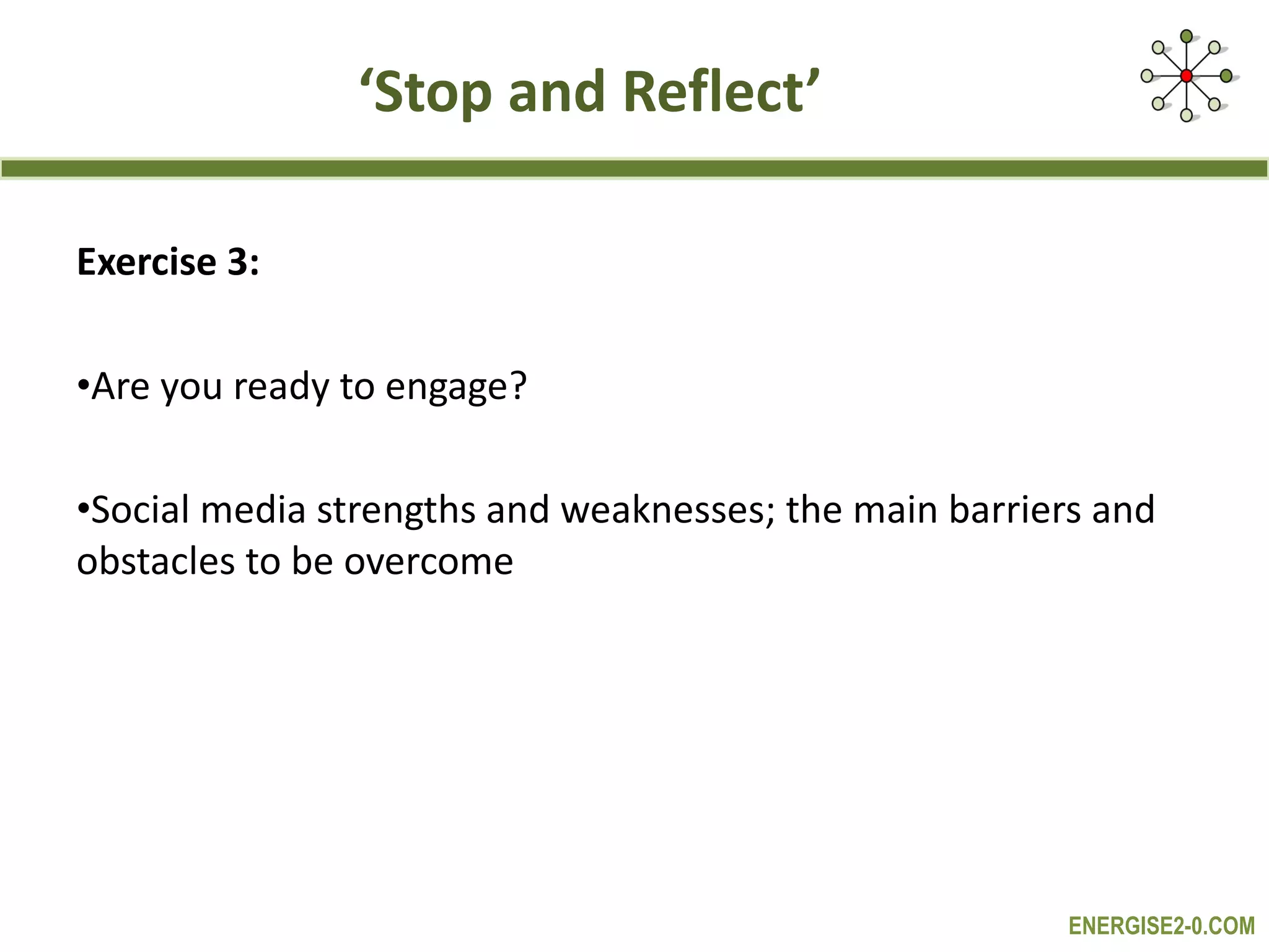 ‘ Stop and Reflect’ Exercise 3: Are you ready to engage? Social media strengths and weaknesses; the main barriers and obstacles to be overcome   