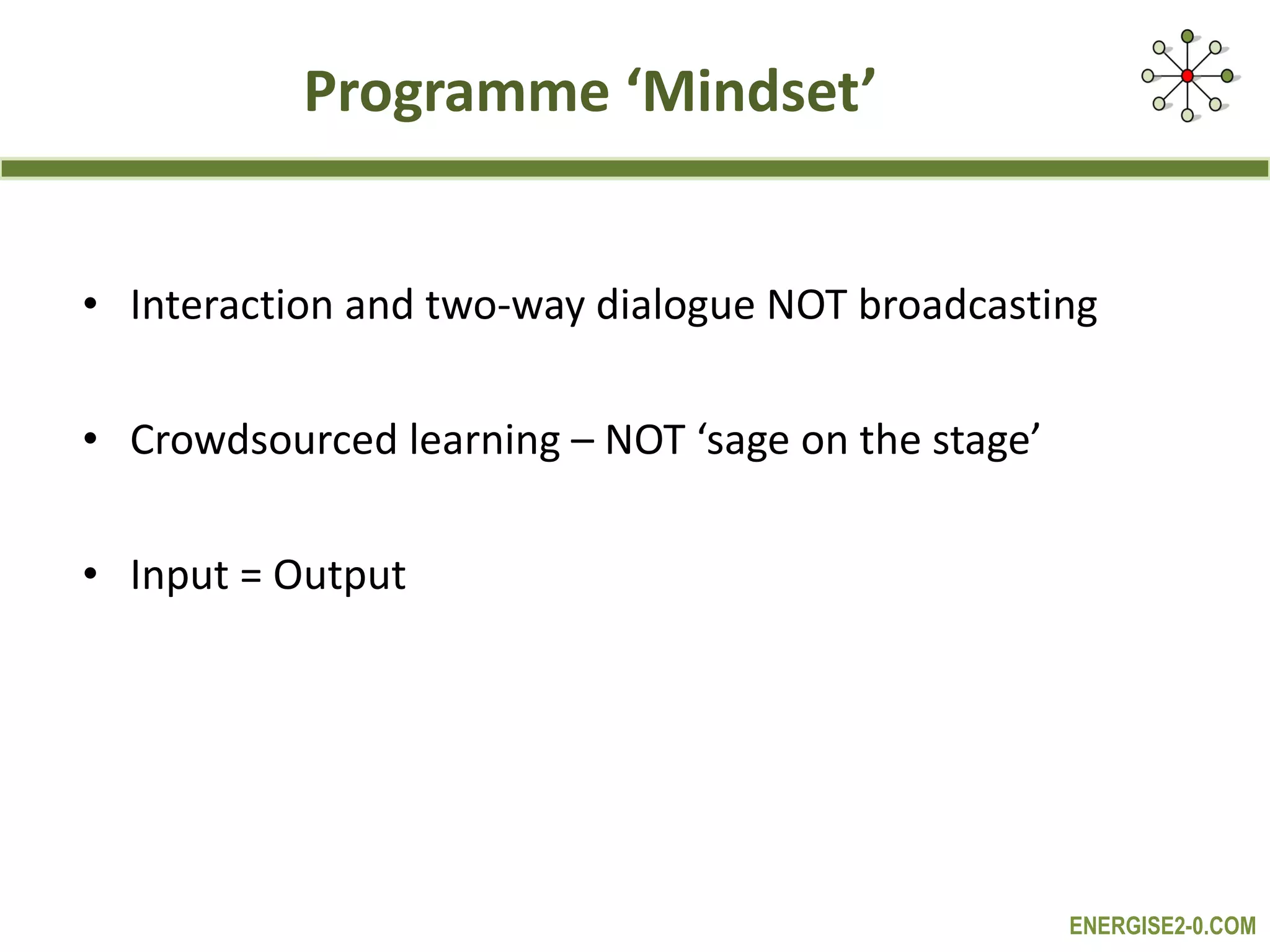 Programme ‘Mindset’ Interaction and two-way dialogue NOT broadcasting Crowdsourced learning – NOT ‘sage on the stage’ Input = Output 