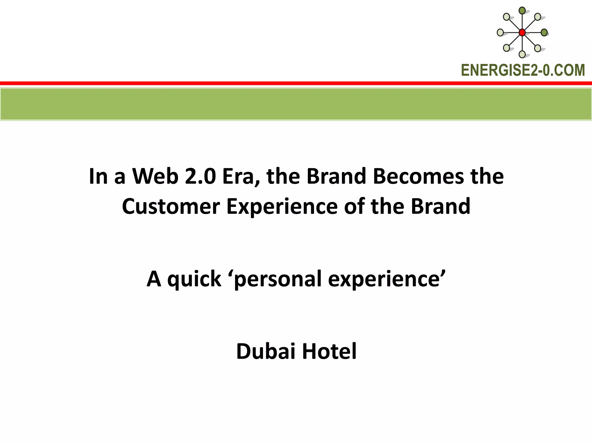 In a Web 2.0 Era, the Brand Becomes the Customer Experience of the Brand A quick ‘personal experience’ Dubai Hotel 