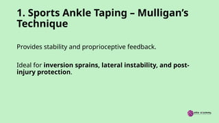 1. Sports Ankle Taping – Mulligan’s
Technique
Provides stability and proprioceptive feedback.
Ideal for inversion sprains, lateral instability, and post-
injury protection.
 