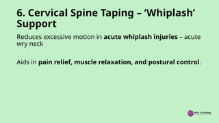 6. Cervical Spine Taping – ‘Whiplash’
Support
Reduces excessive motion in acute whiplash injuries – acute
wry neck
Aids in pain relief, muscle relaxation, and postural control.
 