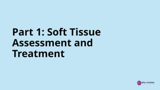 Part 1: Soft Tissue
Assessment and
Treatment
 