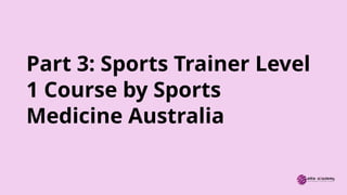 Part 3: Sports Trainer Level
1 Course by Sports
Medicine Australia
 