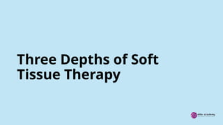 Three Depths of Soft
Tissue Therapy
 
