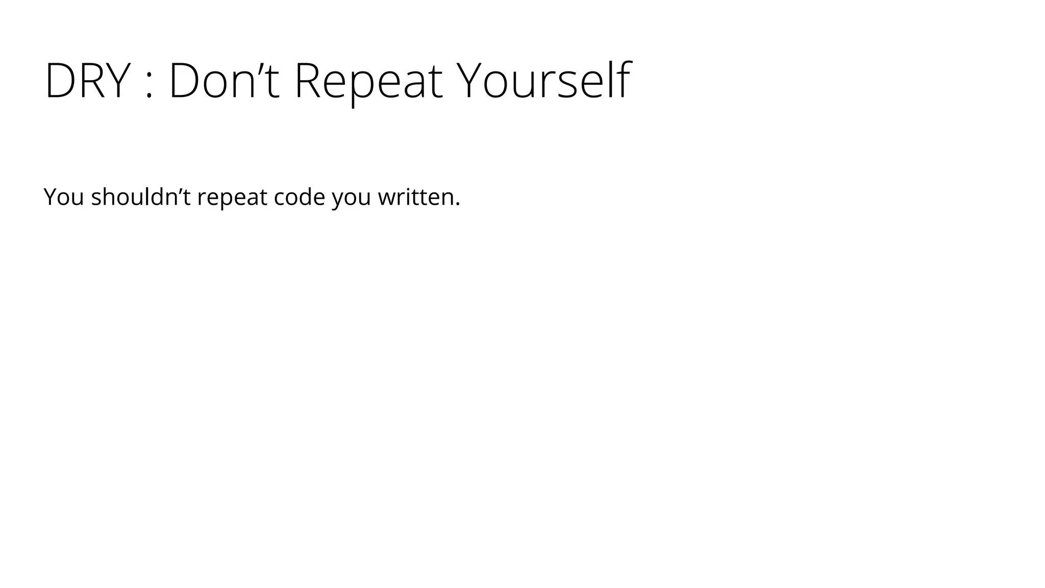 DRY : Don’t Repeat Yourself
You shouldn’t repeat code you written.
 