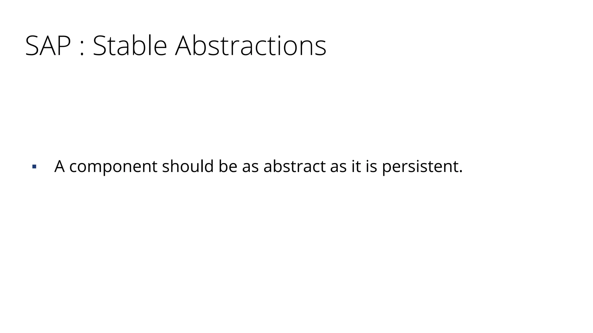 SAP : Stable Abstractions
▪ A component should be as abstract as it is persistent.
 