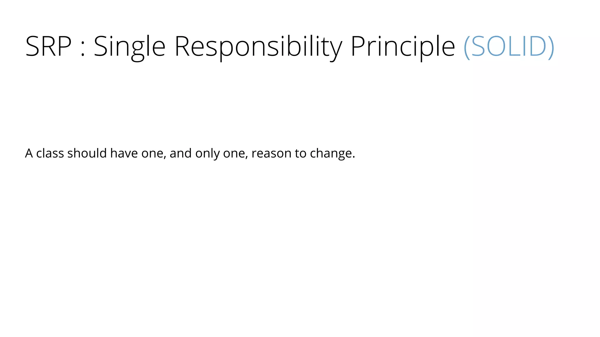 SRP : Single Responsibility Principle (SOLID)
A class should have one, and only one, reason to change.
 