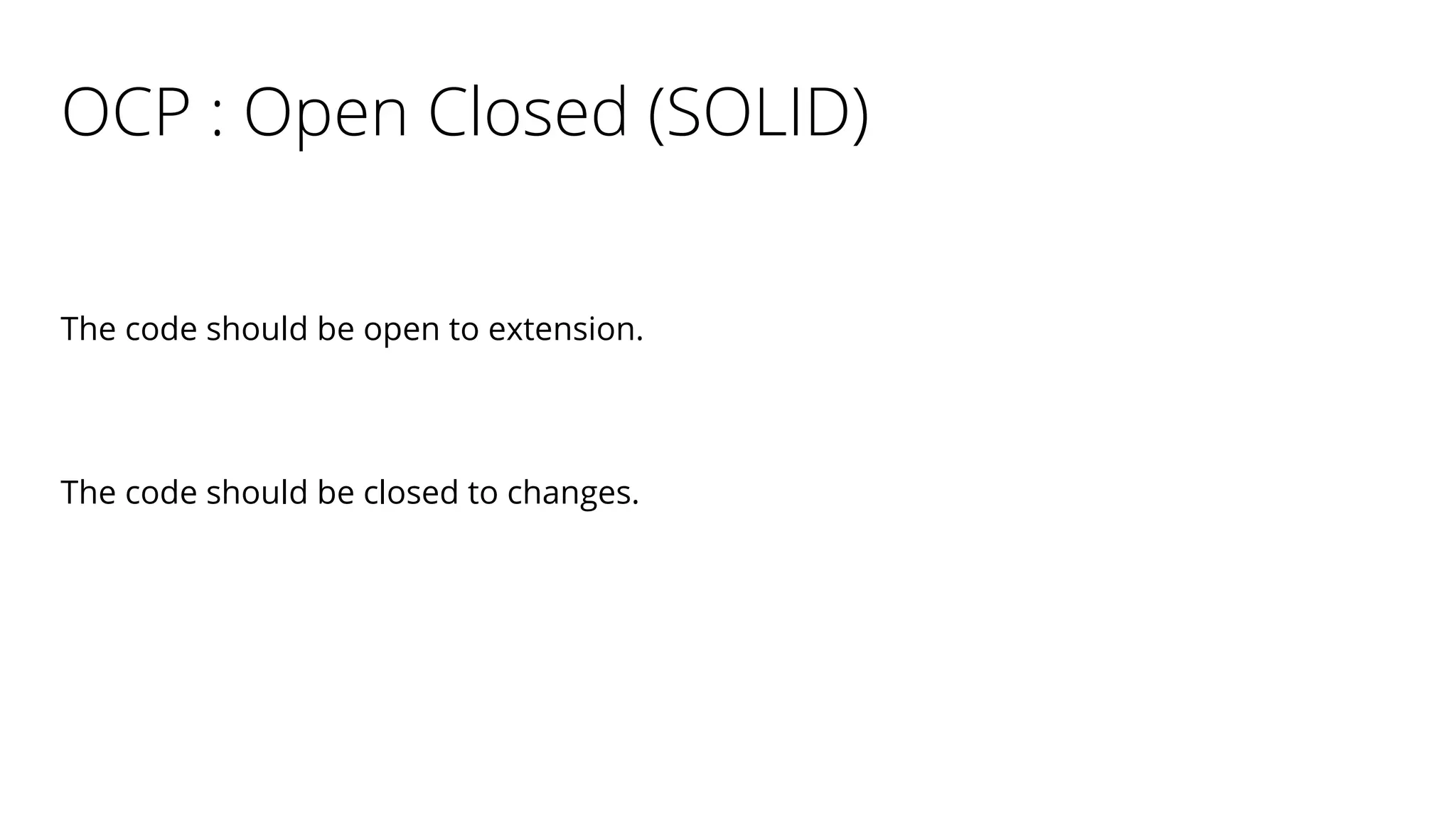 OCP : Open Closed (SOLID)
The code should be open to extension.
The code should be closed to changes.
 