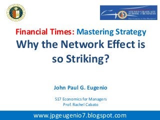 Financial Times: Mastering Strategy
Why the Network Effect is
so Striking?
John Paul G. Eugenio
S17 Economics for Managers
Prof. Rachel Cabato
www.jpgeugenio7.blogspot.com
 