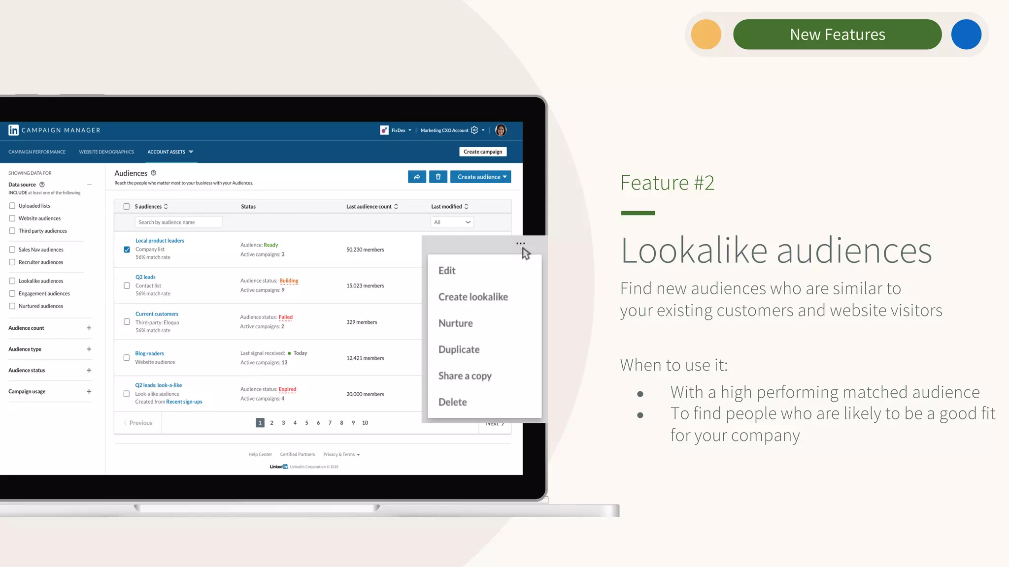 Lookalike audiences
Find new audiences who are similar to
your existing customers and website visitors
When to use it:
● With a high performing matched audience
● To find people who are likely to be a good fit
for your company
Feature #2
New Features
 