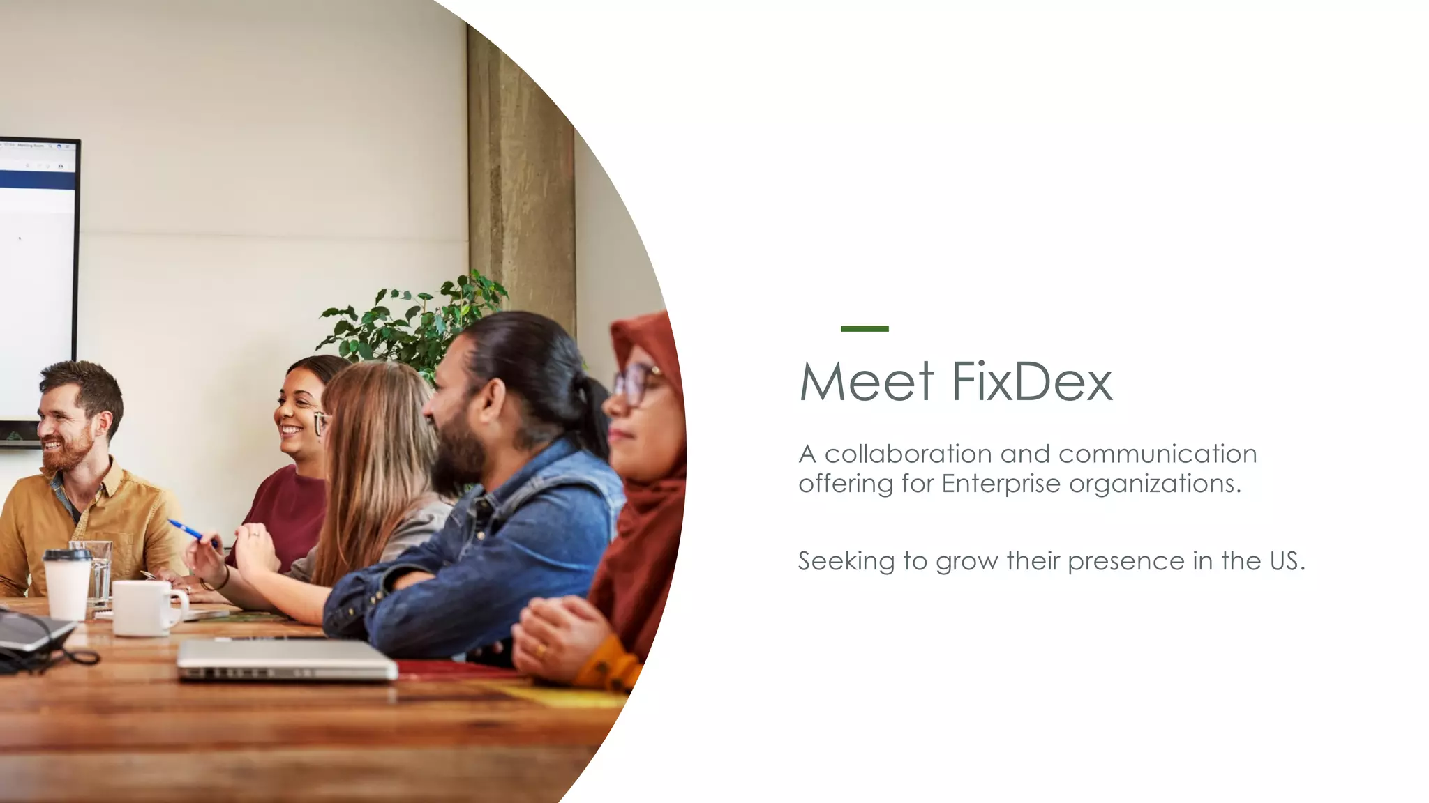 Meet FixDex
A collaboration and communication
offering for Enterprise organizations.
Seeking to grow their presence in the US.
 