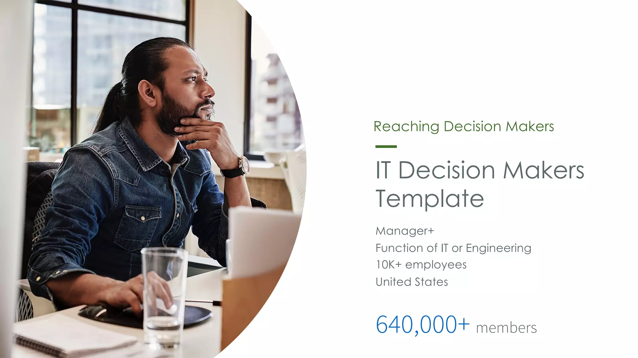 IT Decision Makers
Template
Manager+
Function of IT or Engineering
10K+ employees
United States
640,000+ members
Reaching Decision Makers
 