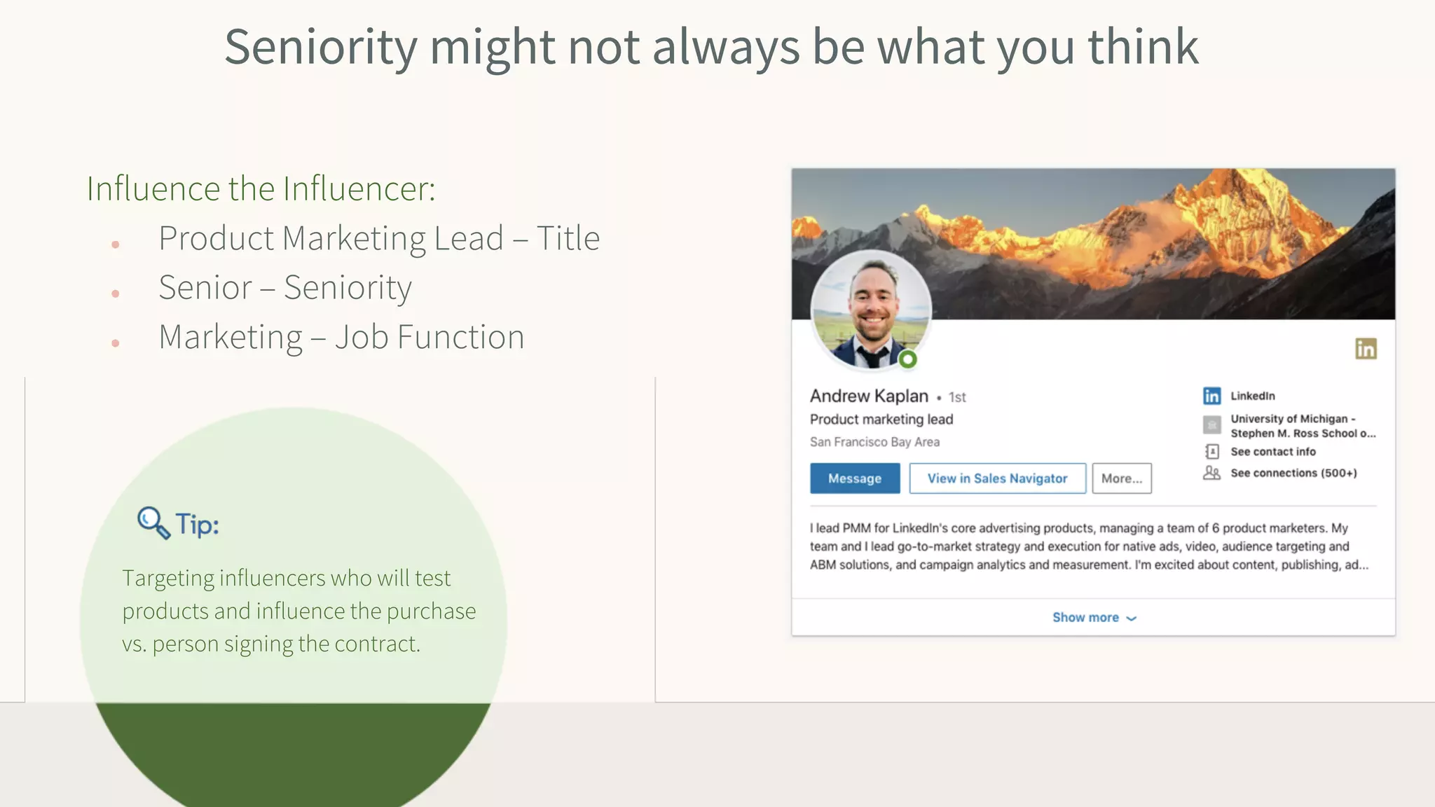 Seniority might not always be what you think
Targeting influencers who will test
products and influence the purchase
vs. person signing the contract.
Influence the Influencer:
● Product Marketing Lead – Title
● Senior – Seniority
● Marketing – Job Function
 
