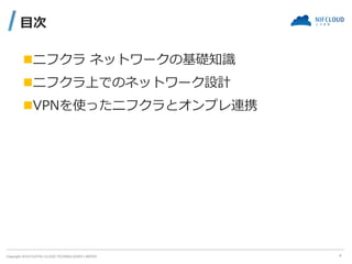 Copyright 2019 FUJITSU CLOUD TECHNOLOGIES LIMITED
目次
◼ニフクラ ネットワークの基礎知識
◼ニフクラ上でのネットワーク設計
◼VPNを使ったニフクラとオンプレ連携
4
 