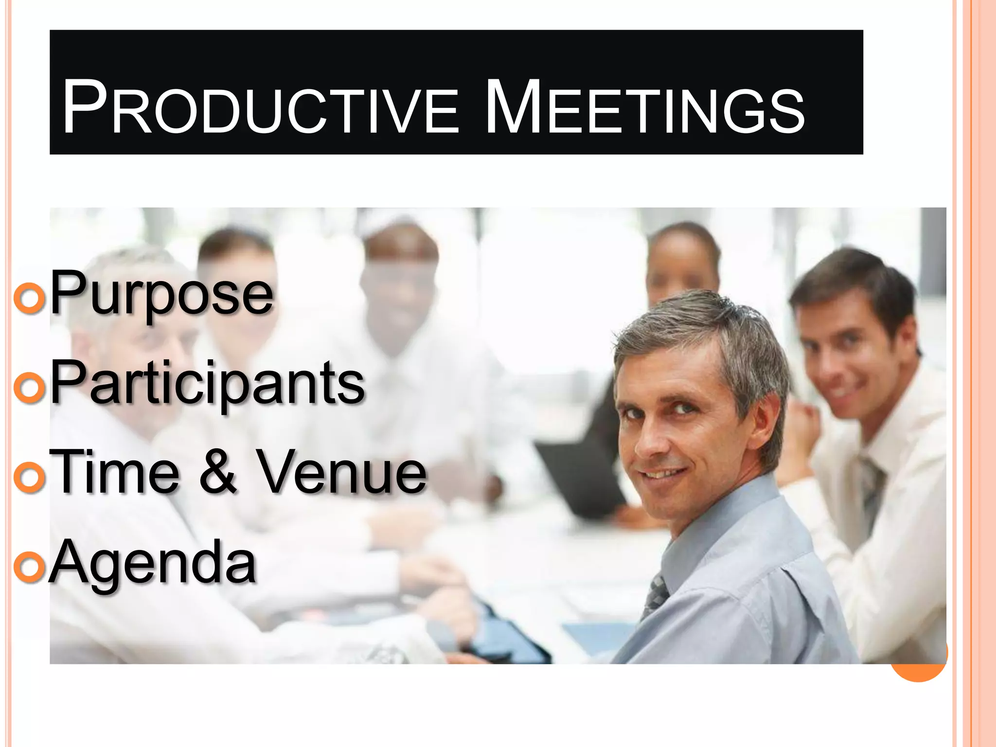 PRODUCTIVE MEETINGS
Purpose
Participants
Time

& Venue
Agenda

 