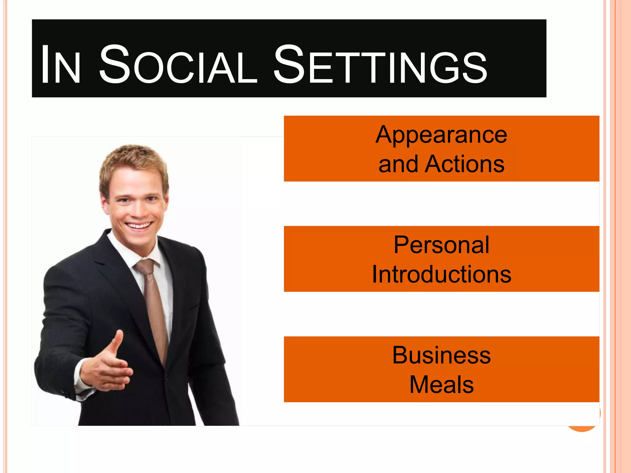 IN SOCIAL SETTINGS
First

Appearance
and Actions
Impressions

Personal Introductions
Personal

Introductions
Business
Cellular

Meals

Business
Phones
Meals

 