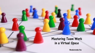 Mastering Team Work
in a Virtual Space
Nwakerendu Ike
 