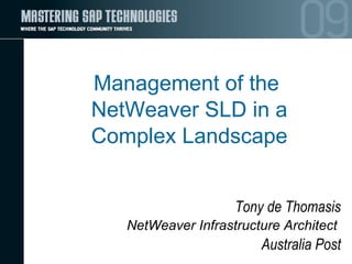 Management of the NetWeaver SLD in a Complex Landscape Tony de Thomasis NetWeaver Infrastructure Architect   Australia Post 