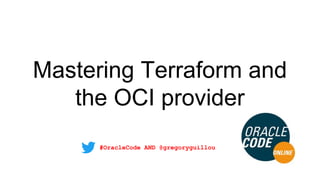 Mastering Terraform and
the OCI provider
#OracleCode AND @gregoryguillou
 