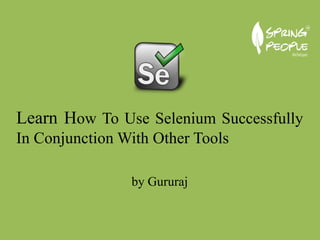 by Gururaj
Learn How To Use Selenium Successfully
In Conjunction With Other Tools
 