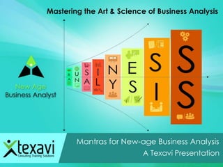 Mantras for New-age Business Analysis
A Texavi Presentation
Mastering the Art & Science of Business Analysis
 