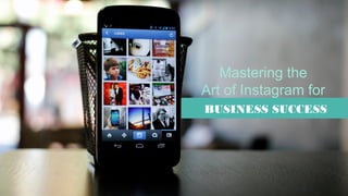 Mastering the
Art of Instagram for
BUSINESS SUCCESS
 
