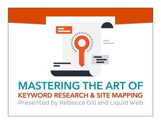 MASTERING THE ART OF
KEYWORD RESEARCH & SITE MAPPING
Presented by Rebecca Gill and Liquid Web
 