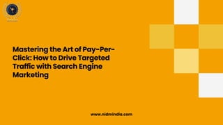 Mastering the Art of Pay-Per-
Click: How to Drive Targeted
Traffic with Search Engine
Marketing
www.nidmindia.com
 
