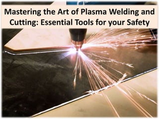 Mastering the Art of Plasma Welding and
Cutting: Essential Tools for your Safety
 