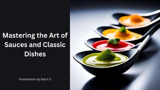 Mastering the Art of
Sauces and Classic
Dishes
Presentation By Batch 5
 